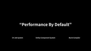 “Performance By Default”
C# Job System Entity Component System Burst Compiler
 