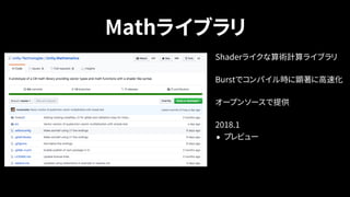 Mathライブラリ
Shaderライクな算術計算ライブラリ
Burstでコンパイル時に顕著に高速化
オープンソースで提供
2018.1
• プレビュー
 