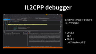 IL2CPP debugger
IL2CPPバックエンドでC#ので
バッグが可能に
• 2018.2 
導入
• 2019.1 
.NET Backend終了
 