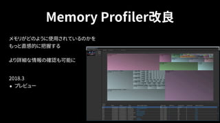 Memory Proﬁler改良
メモリがどのように使用されているのかを 
もっと直感的に把握する
より詳細な情報の確認も可能に
 
2018.3
• プレビュー
 