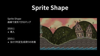 Sprite Shape
Sprite Shape 
曲線で変形できるマップ
2018.1
• 導入
2019.1
• 当たり判定生成周りの改善
 