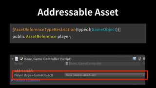 Addressable Asset
[AssetReferenceTypeRestriction(typeof(GameObject))]
public AssetReference player;
 