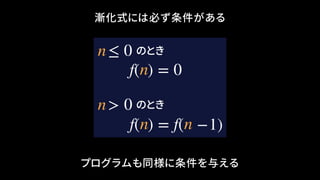 漸化式には必ず条件がある
プログラムも同様に条件を与える
f(n) = f( −1)n
f(n) = 0
≤ 0n のとき
> 0n のとき
 
