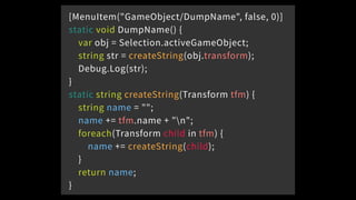 [MenuItem("GameObject/DumpName", false, 0)]
static void DumpName() {
var obj = Selection.activeGameObject;
string str = cr...