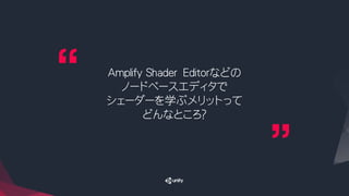 Amplify Shader Editorなどの
ノードベースエディタで
シェーダーを学ぶメリットって
どんなところ？
 