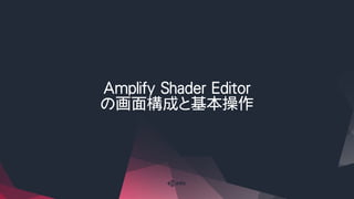 Amplify Shader Editor
の画面構成と基本操作
 