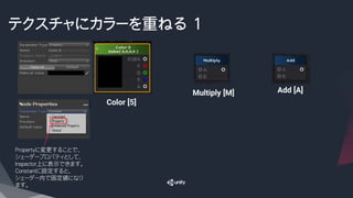 テクスチャにカラーを重ねる 1
Color [5]
Multiply [M] Add [A]
Propertyに変更することで、
シェーダープロパティとして、
Inspector上に表示できます。
Constantに設定すると、
シェーダー内で固定値になり
ます。
 