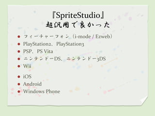 『SpriteStudio』
          超汎用で良かった
   フィーチャーフォン（i-mode / Ezweb）
   PlayStation2、PlayStation3
   PSP、PS Vita
   ニンテンドーDS、ニンテンドー3DS
   Wii

 iOS
 Android
 Windows Phone
 