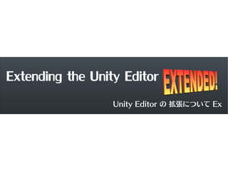 Extending the Unity Editor
                  Unity Editor の 拡張について Ex
 