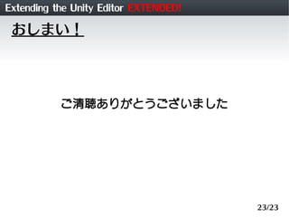 Extending the Unity Editor EXTENDED!
 おしまい！




           ご清聴ありがとうございました




                                       23/23
 