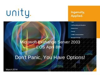 Microsoft Exchange Server 2003
EOS April 8th
Don’t Panic, You Have Options!
March 2014
Voice
Call Recording and Analytics
Infrastructure
Security
Unified Communications
Managed Services
 