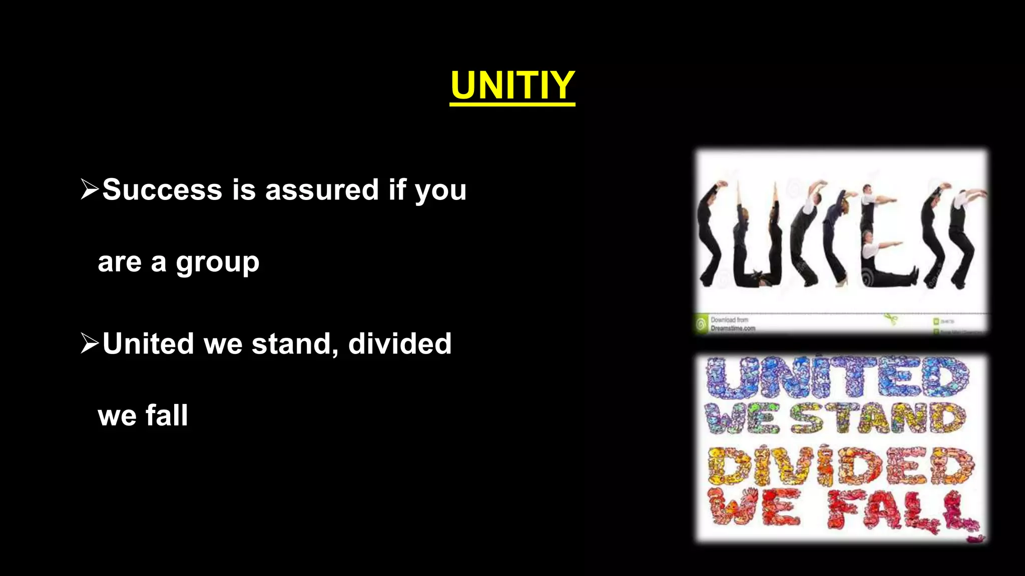 UNITIY
Success is assured if you
are a group
United we stand, divided
we fall
 