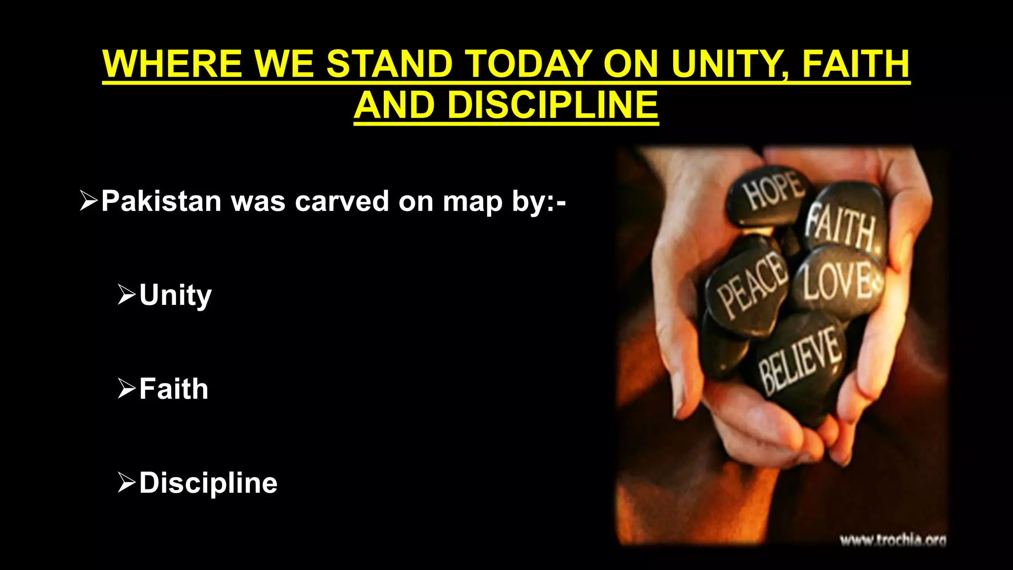 WHERE WE STAND TODAY ON UNITY, FAITH
AND DISCIPLINE
Pakistan was carved on map by:-
Unity
Faith
Discipline
 