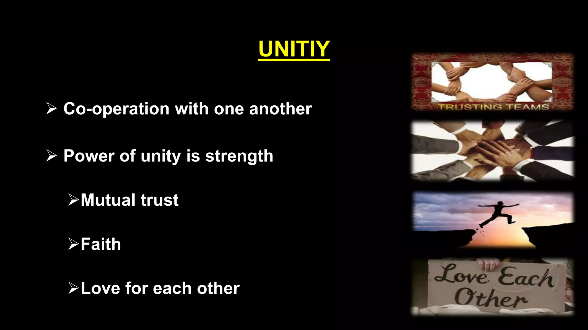 UNITIY
 Co-operation with one another
 Power of unity is strength
Mutual trust
Faith
Love for each other
 