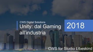 Unity: dal Gaming
all’industria
CWS Digital Solutions
2018
CWS for Studio Libeskind
 