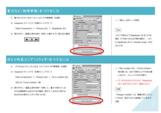 6	
【困ったとき】	 画像が見えなくなったときの対処方法	
① 描画順序を変更したいスプライトを選択（Hierarchy ウィンドウか
Scene ウィンドウで）
② Inspector ウィンドウ（右側：選択したスプライトの情報が表⽰されてい
る）で「Order in Layer」（レイヤの順序）変更
レイヤ番号の例
スプライト Order in Layer
背景 0
障害物いろいろ 1
メインキャラ 2
	
	
	
	
	
→ スプライトは、配置した時点で表⽰順
（Order in Layer）がすべて 0、つま
り、どれが奥でどれが⼿前かの指定がさ
れていないので、背景の奥に隠れてしま
ったりします。「Order In Layer」は数
字が⼤きいほど⼿前に表⽰されます。
Tips
複数のスプライトを選択するには、下の
どちらかの⽅法で。
・Ctrl キーを押しながら複数選択
→ ⾶び⾶びに選択
・Shift キーを押しながら 2 つ選択
→2 つの間を連続して選択
 