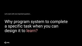 Why program system to complete
a specific task when you can
design it to learn?
Let’s start with one important question...
 