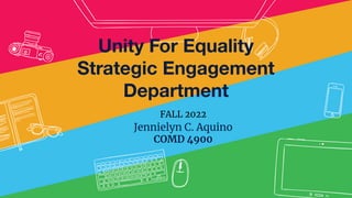Jennielyn C. Aquino
COMD 4900
FALL 2022
Unity For Equality
Strategic Engagement
Department
 