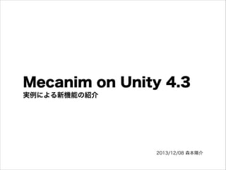 Mecanim on Unity 4.3
!
実例による新機能の紹介

2013/12/08 森本陽介

 