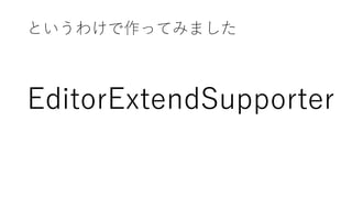 というわけで作ってみました
EditorExtendSupporter
 