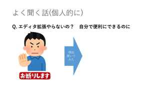 よく聞く話(個人的に)
Q. エディタ拡張やらないの？ 自分で便利にできるのに
理由
聞いて
みた
 