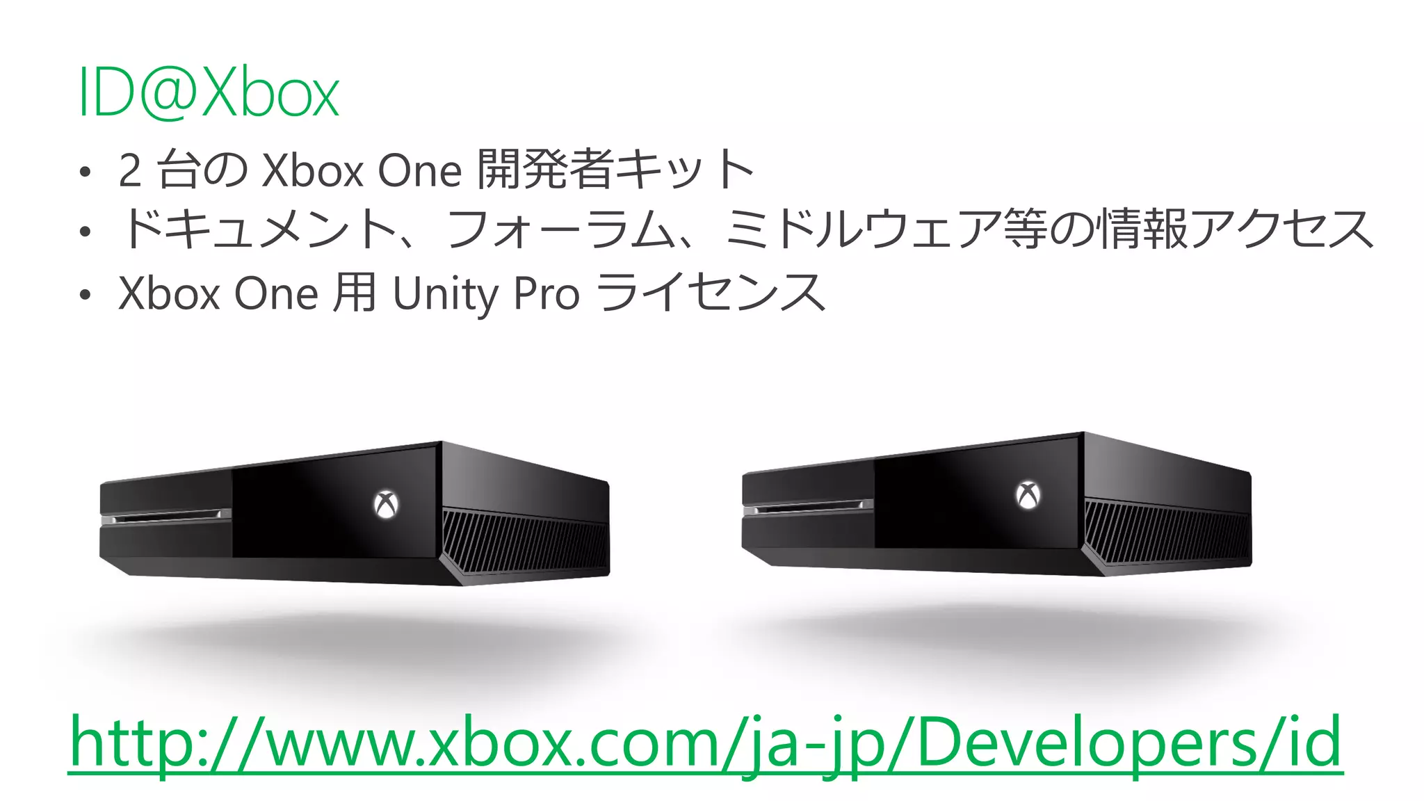 • 
• 
• 
ID@Xbox 
http://www.xbox.com/ja-jp/Developers/id  