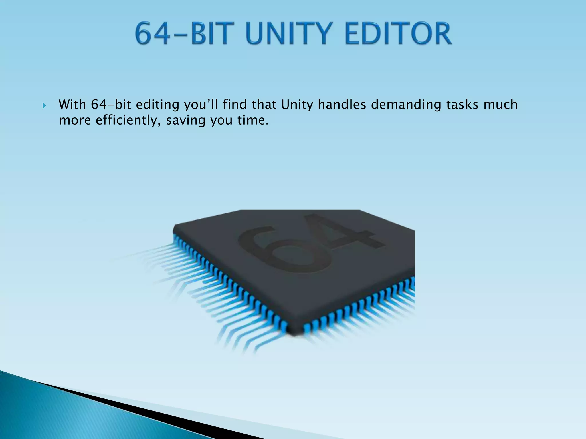  With 64-bit editing you’ll find that Unity handles demanding tasks much
more efficiently, saving you time.
 
