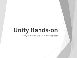 Unity Hands-on
UnityでVRアプリを作ってみよう！ （講演編）
 