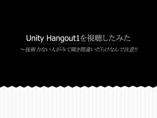 Unity Hangout1を視聴したみた
～技術力ない人がみて聞き間違いだらけなんで注意!!
 