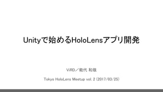 Unityで始めるHoloLensアプリ開発
ViRD／能代 和哉
Tokyo HoloLens Meetup vol. 2 (2017/03/25)
 
