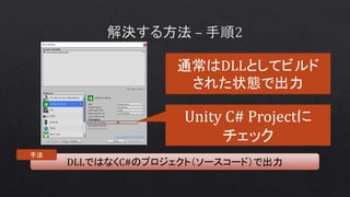 DLLではなくC#のプロジェクト（ソースコード）で出力
手法
Unity C# Projectに
チェック
通常はDLLとしてビルド
された状態で出力
 