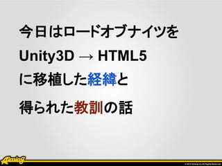 今日はロードオブナイツを
Unity3D → HTML5
に移植した経緯と
得られた教訓の話
 