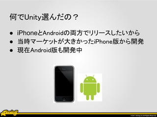 何でUnity選んだの？
● iPhoneとAndroidの両方でリリースしたいから
● 当時マーケットが大きかったiPhone版から開発
● 現在Android版も開発中
 