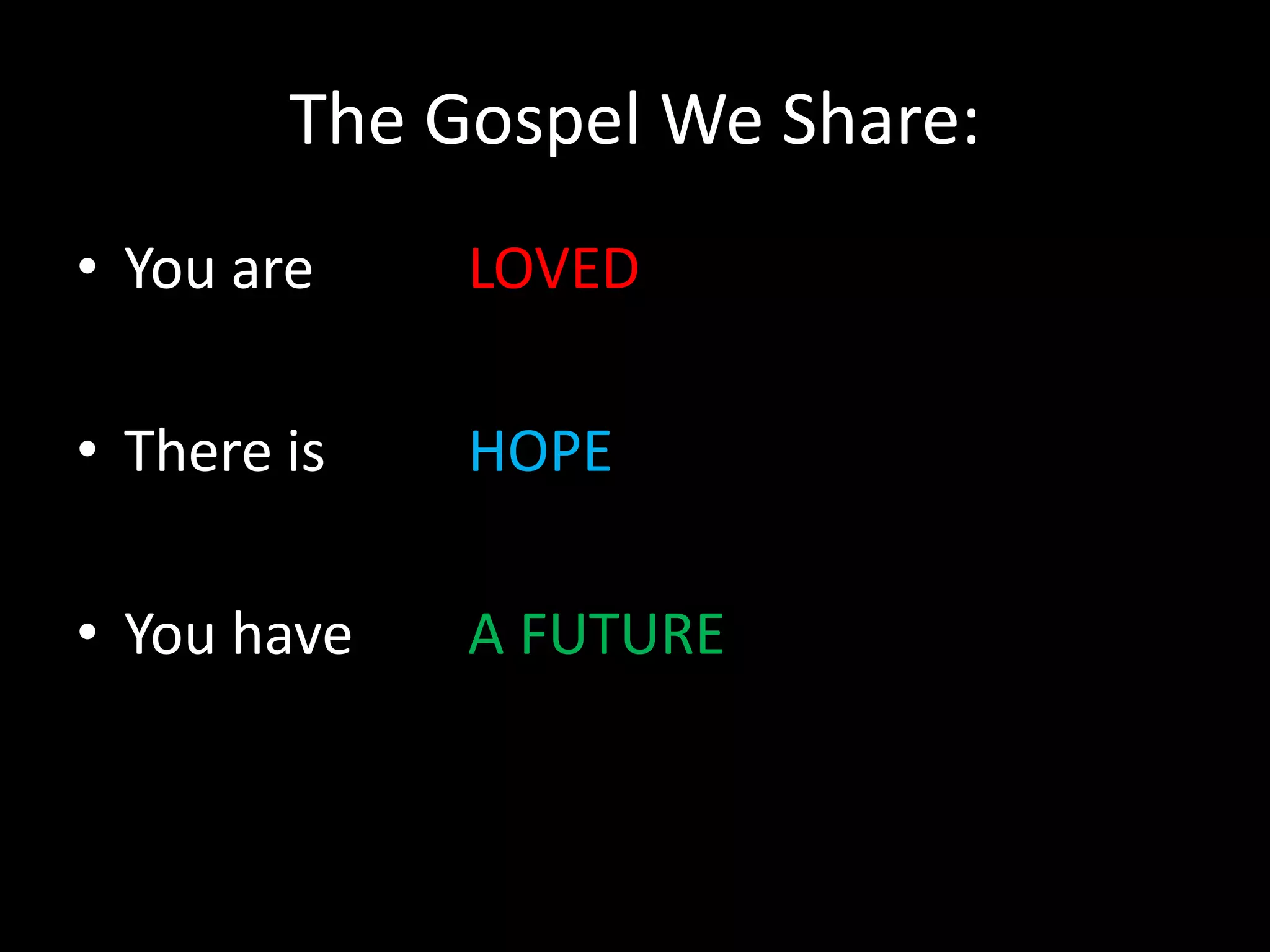 The Gospel We Share:You areThere isYou haveLOVEDHOPEA FUTURE
