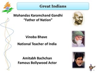 Great Indians

Mohandas Karamchand Gandhi
    “Father of Nation”



       Vinoba Bhave
  National Teacher of India


    Amitabh Bachchan
  Famous Bollywood Actor
 