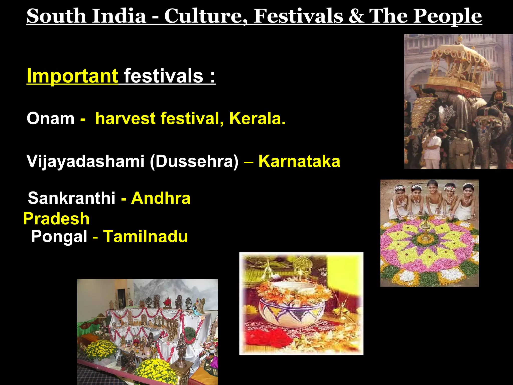 South India - Culture, Festivals & The People
Important festivals :
Onam - harvest festival, Kerala.
Vijayadashami (Dussehra) – Karnataka
Pongal - Tamilnadu
Sankranthi - Andhra
Pradesh
 