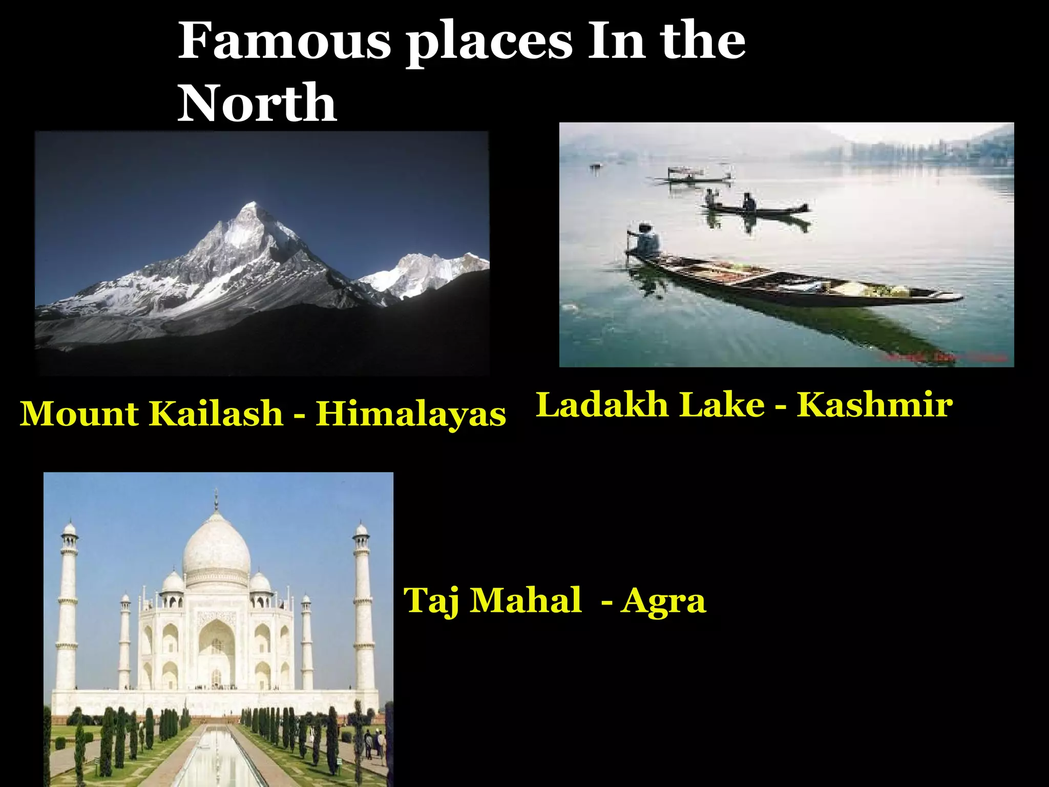 Famous places of the North
Mount Kailash - Himalayas
Taj Mahal - Agra
Ladakh Lake - Kashmir
Famous places In the
North
 