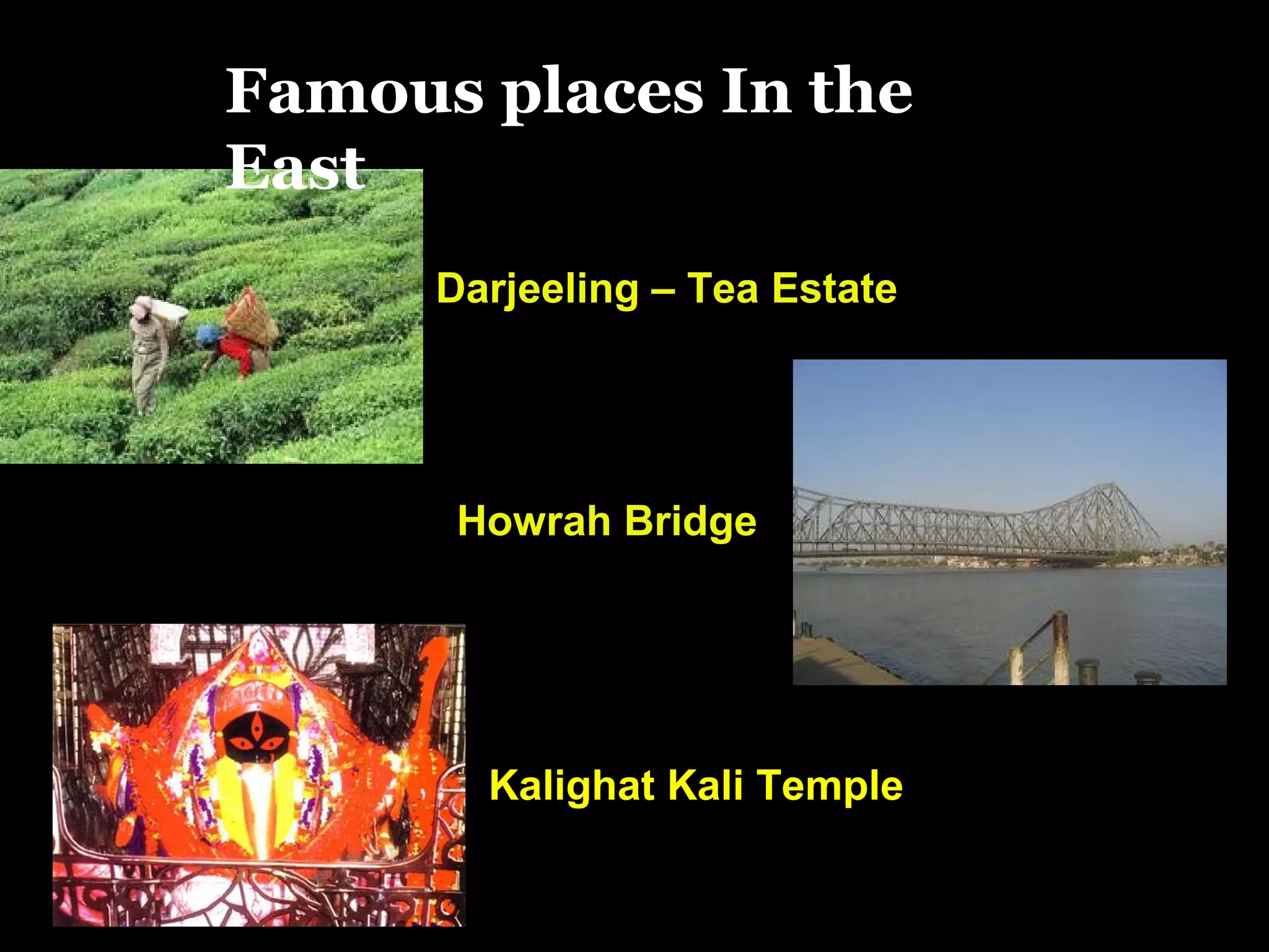 Darjeeling – Tea Estate
Howrah Bridge
Famous places In the
East
Kalighat Kali Temple
 