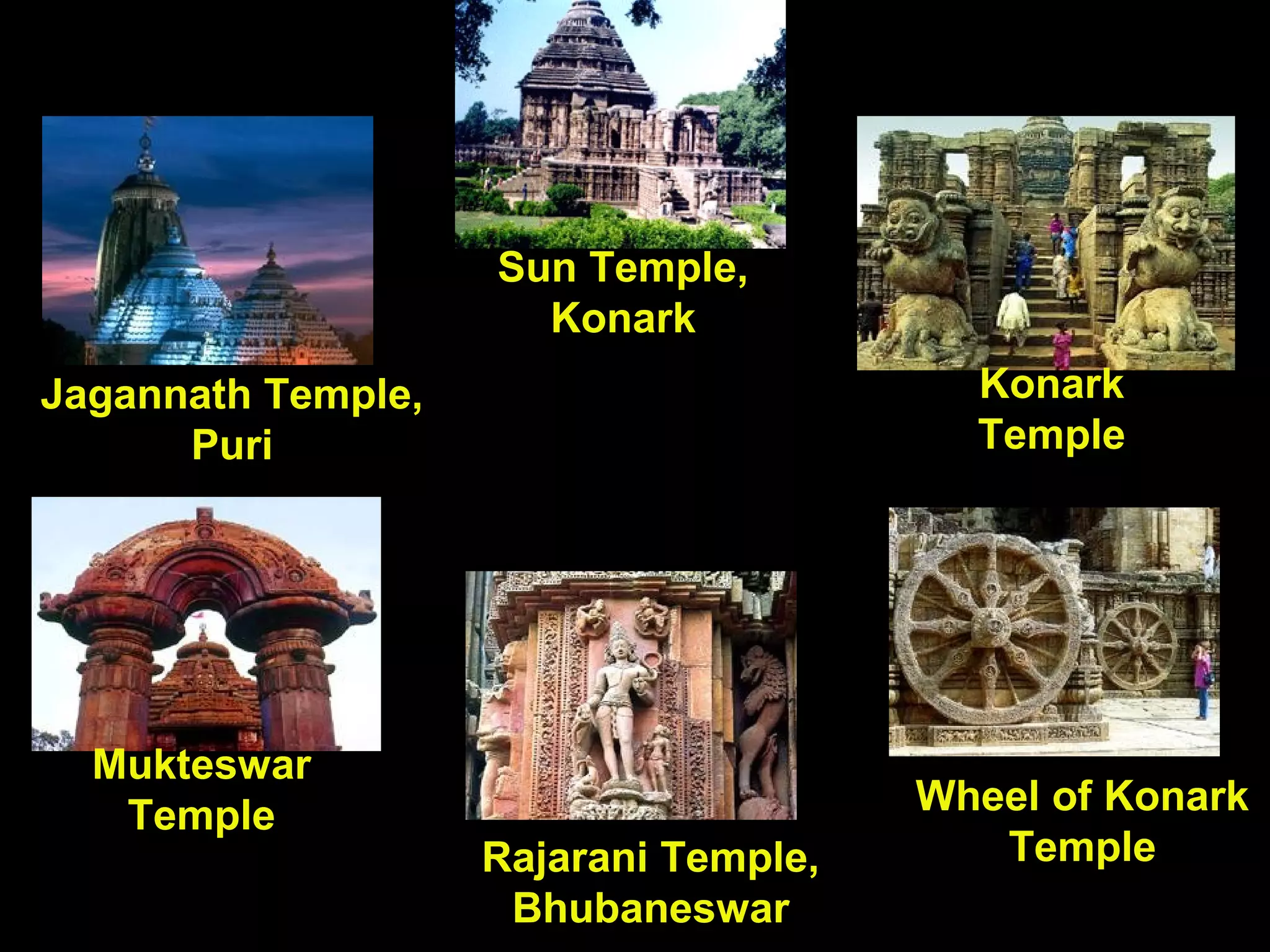 Jagannath Temple,
Puri
Sun Temple,
Konark
Konark
Temple
Rajarani Temple,
Bhubaneswar
Wheel of Konark
Temple
Mukteswar
Temple
 