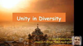 Unity in Diversity
Dr. Satyen Bhattacharyya
Assistant Professor : BIMLS, Bardhaman
 
