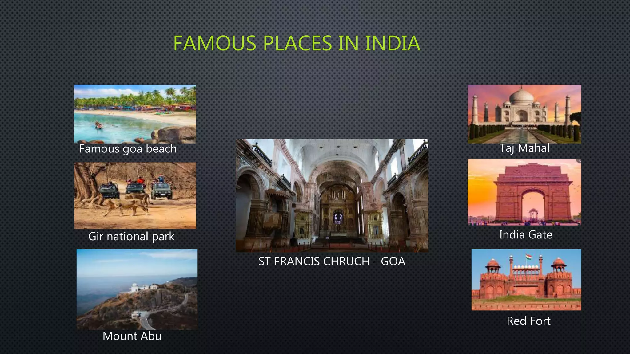 FAMOUS PLACES IN INDIA
Famous goa beach
Gir national park
Mount Abu
Taj Mahal
India Gate
Red Fort
ST FRANCIS CHRUCH - GOA
 