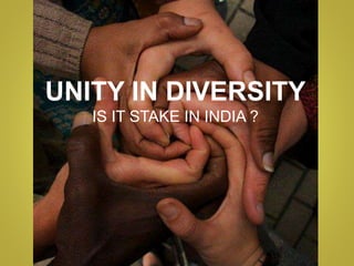 UNITY IN DIVERSITY
IS IT STAKE IN INDIA ?
 