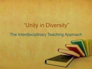 “Unity in Diversity”
The Interdisciplinary Teaching Approach
 