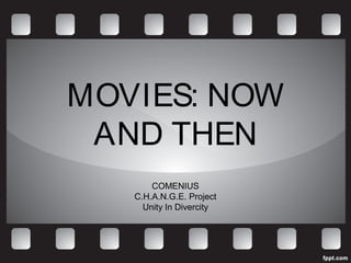 MOVIES: NOW
 AND THEN
       COMENIUS
   C.H.A.N.G.E. Project
     Unity In Divercity
 