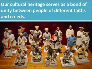 Our cultural heritage serves as a bond of
unity between people of different faiths
and creeds.
 