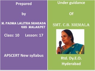 Prepared
by
M. PADMA LALITHA SHARADA
GHS MALAKPET
Class: 10 Lesson: 17
APSCERT New syllabus
Under guidance
Of
SMT. C.B. NIRMALA
Rtd. Dy.E.O.
Hyderabad
 