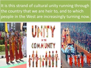 It is this strand of cultural unity running through
the country that we are heir to, and to which
people in the West are increasingly turning now.
 
