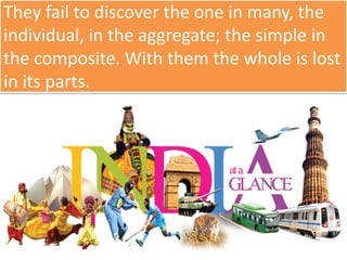 They fail to discover the one in many, the
individual, in the aggregate; the simple in
the composite. With them the whole is lost
in its parts.
 