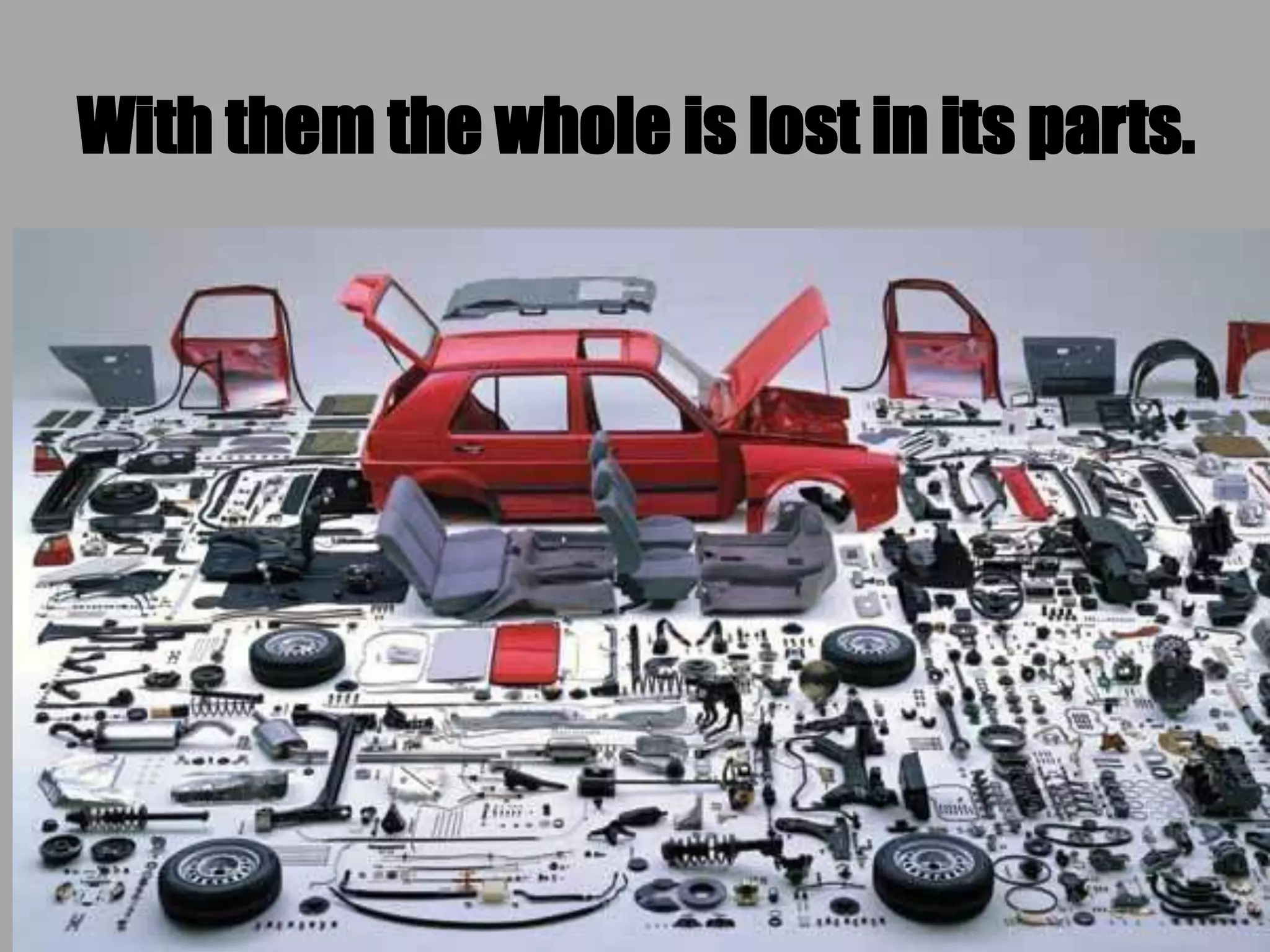 With them the whole is lost in its parts.
 