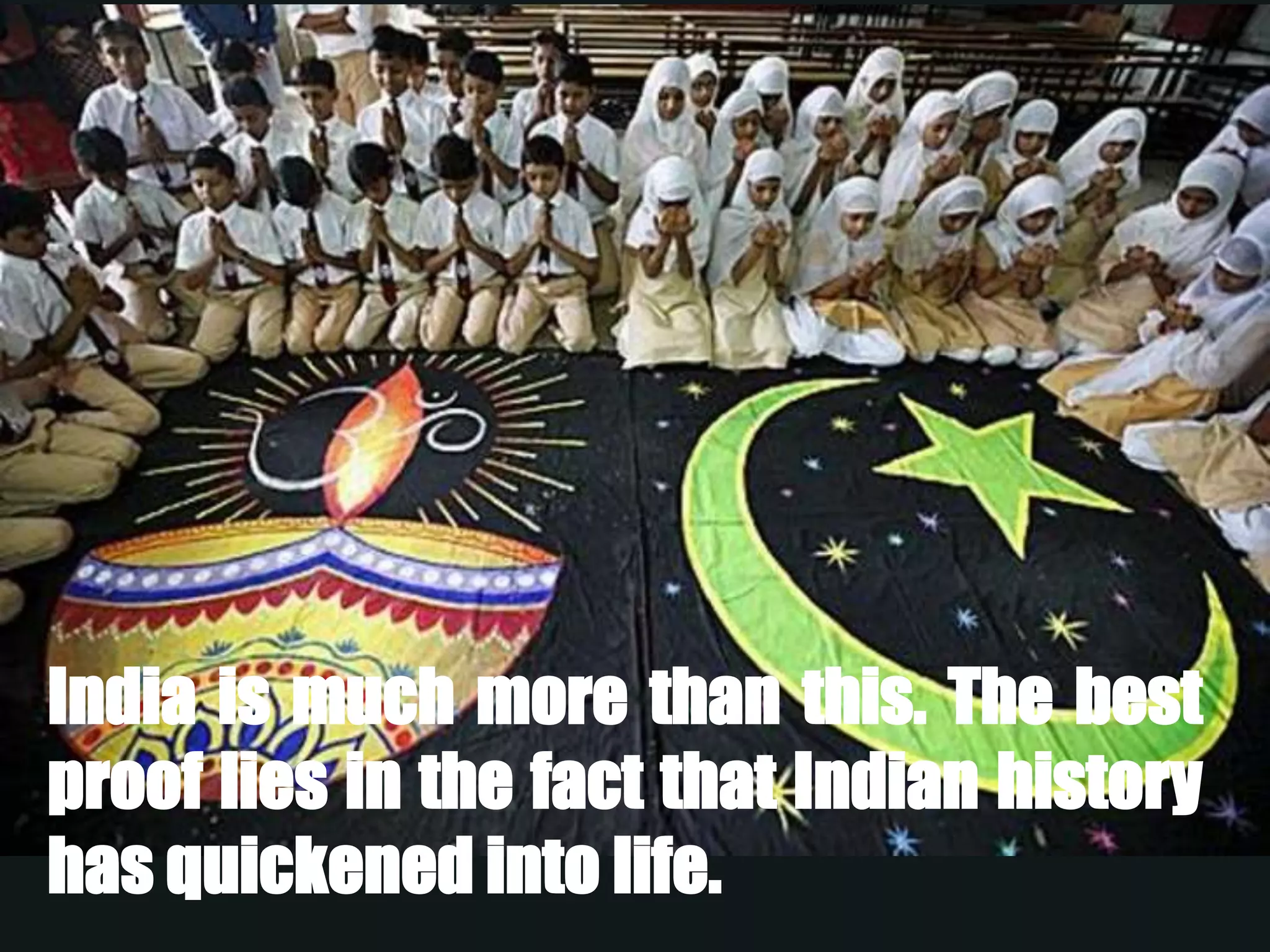 India is much more than this. The best
proof lies in the fact that Indian history
has quickened into life.
 